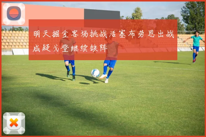 明天掘金客场挑战活塞布劳恩出战成疑戈登继续缺阵