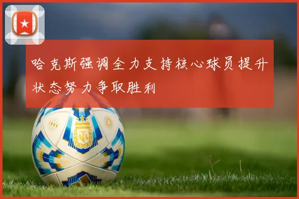 哈克斯强调全力支持核心球员提升状态努力争取胜利