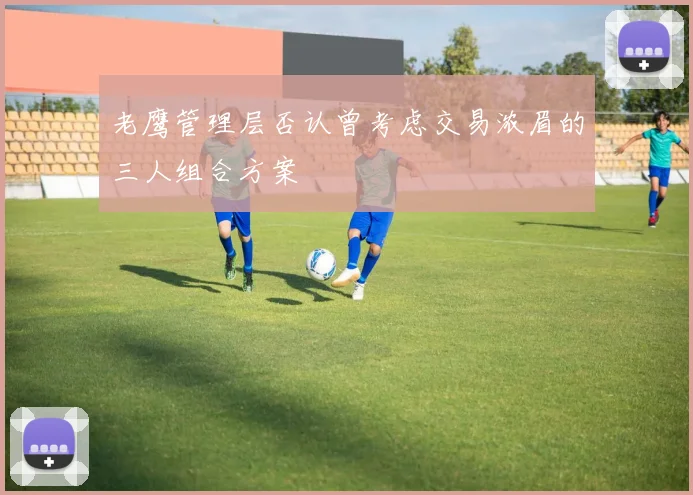 老鹰管理层否认曾考虑交易浓眉的三人组合方案