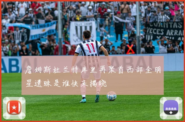 詹姆斯杜兰特库里再聚首西部全明星遗珠是谁快来揭晓