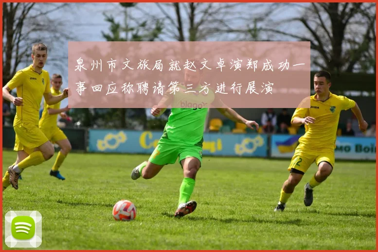 泉州市文旅局就赵文卓演郑成功一事回应称聘请第三方进行展演